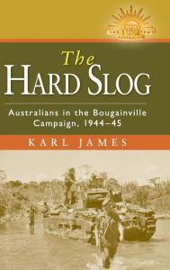 Title: The Hard Slog: Australians in the Bougainville Campaign, 1944-45, Author: Karl James