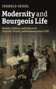 Title: Modernity and Bourgeois Life: Society, Politics, and Culture in England, France and Germany since 1750, Author: Jerrold Seigel