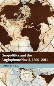 Title: Geopolitics and the Anglophone Novel, 1890-2011, Author: John Marx