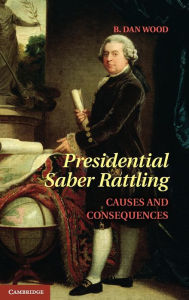 Title: Presidential Saber Rattling: Causes and Consequences, Author: B. Dan Wood