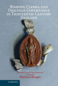 Title: Bishops, Clerks, and Diocesan Governance in Thirteenth-Century England: Reward and Punishment, Author: Michael Burger