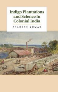 Title: Indigo Plantations and Science in Colonial India, Author: Prakash Kumar
