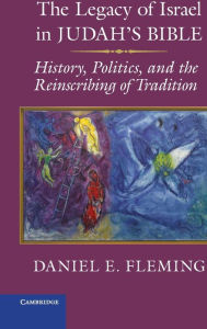 Title: The Legacy of Israel in Judah's Bible: History, Politics, and the Reinscribing of Tradition, Author: Daniel E. Fleming