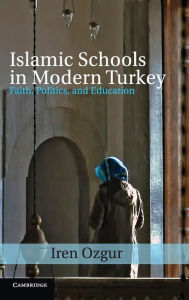 Title: Islamic Schools in Modern Turkey: Faith, Politics, and Education, Author: Iren Ozgur