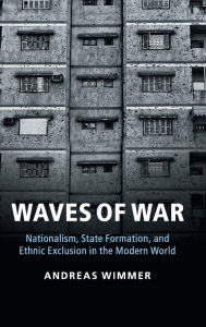 Title: Waves of War: Nationalism, State Formation, and Ethnic Exclusion in the Modern World, Author: Andreas Wimmer