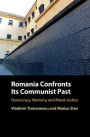 Romania Confronts its Communist Past: Democracy, Memory, and Moral Justice