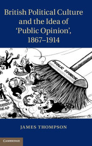 British Political Culture and the Idea of 'Public Opinion', 1867-1914