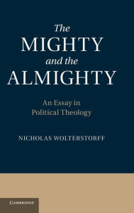 Title: The Mighty and the Almighty: An Essay in Political Theology, Author: Nicholas Wolterstorff