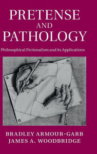 Title: Pretense and Pathology: Philosophical Fictionalism and its Applications, Author: Bradley Armour-Garb