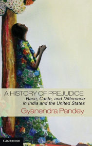 Title: A History of Prejudice: Race, Caste, and Difference in India and the United States, Author: Gyanendra Pandey