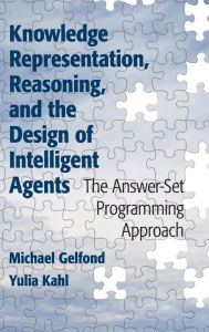 Title: Knowledge Representation, Reasoning, and the Design of Intelligent Agents: The Answer-Set Programming Approach, Author: Michael Gelfond