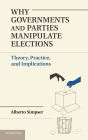 Why Governments and Parties Manipulate Elections: Theory, Practice, and Implications