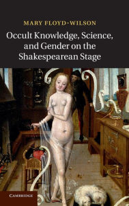 Title: Occult Knowledge, Science, and Gender on the Shakespearean Stage, Author: Mary Floyd-Wilson