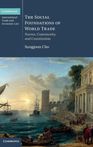 Title: The Social Foundations of World Trade: Norms, Community, and Constitution, Author: Sungjoon Cho