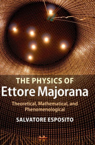 Title: The Physics of Ettore Majorana: Theoretical, Mathematical, and Phenomenological, Author: Salvatore Esposito