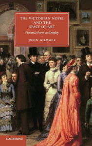 Title: The Victorian Novel and the Space of Art: Fictional Form on Display, Author: Dehn Gilmore