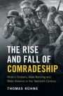 The Rise and Fall of Comradeship: Hitler's Soldiers, Male Bonding and Mass Violence in the Twentieth Century