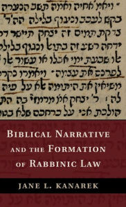 Title: Biblical Narrative and the Formation of Rabbinic Law, Author: Jane L. Kanarek