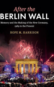 Ebook download for mobile phone After the Berlin Wall: Memory and the Making of the New Germany, 1989 to the Present English version 9781107049314  by Hope M. Harrison