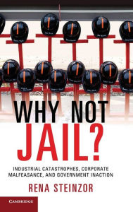 Title: Why Not Jail?: Industrial Catastrophes, Corporate Malfeasance, and Government Inaction, Author: Rena Steinzor