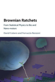 Title: Brownian Ratchets: From Statistical Physics to Bio and Nano-motors, Author: David Cubero