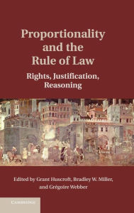 Title: Proportionality and the Rule of Law: Rights, Justification, Reasoning, Author: Grant Huscroft