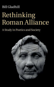 Title: Rethinking Roman Alliance: A Study in Poetics and Society, Author: Bill Gladhill