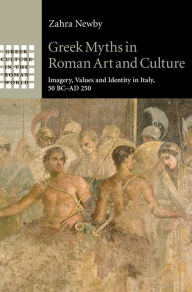 Title: Greek Myths in Roman Art and Culture: Imagery, Values and Identity in Italy, 50 BC-AD 250, Author: Zahra Newby