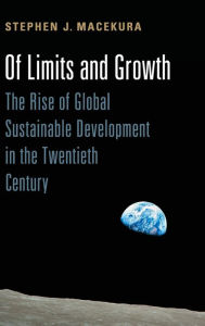 Title: Of Limits and Growth: The Rise of Global Sustainable Development in the Twentieth Century, Author: Stephen Macekura
