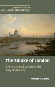 Title: The Smoke of London: Energy and Environment in the Early Modern City, Author: William M. Cavert