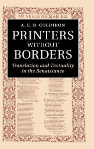 Title: Printers without Borders: Translation and Textuality in the Renaissance, Author: A. E. B. Coldiron