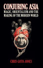 Conjuring Asia: Magic, Orientalism, and the Making of the Modern World