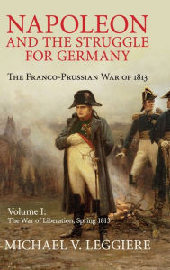 Title: Napoleon and the Struggle for Germany: The Franco-Prussian War of 1813, Author: Michael V. Leggiere