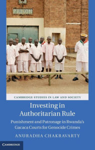 Title: Investing in Authoritarian Rule: Punishment and Patronage in Rwanda's Gacaca Courts for Genocide Crimes, Author: Anuradha Chakravarty