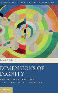 Title: Dimensions of Dignity: The Theory and Practice of Modern Constitutional Law, Author: Jacob Weinrib