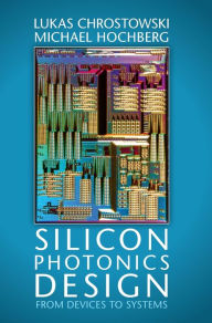 Title: Silicon Photonics Design: From Devices to Systems, Author: Lukas Chrostowski