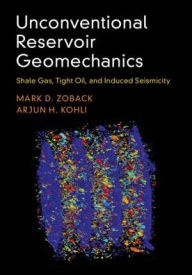 Title: Unconventional Reservoir Geomechanics: Shale Gas, Tight Oil, and Induced Seismicity, Author: Mark D. Zoback
