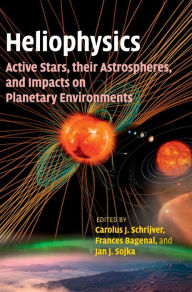 Title: Heliophysics: Active Stars, their Astrospheres, and Impacts on Planetary Environments, Author: Carolus J. Schrijver