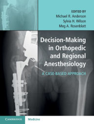 Title: Decision-Making in Orthopedic and Regional Anesthesiology: A Case-Based Approach, Author: Michael R. Anderson