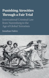 Title: Punishing Atrocities through a Fair Trial: International Criminal Law from Nuremberg to the Age of Global Terrorism, Author: Jonathan Hafetz