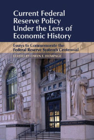Title: Current Federal Reserve Policy Under the Lens of Economic History: Essays to Commemorate the Federal Reserve System's Centennial, Author: Owen F. Humpage