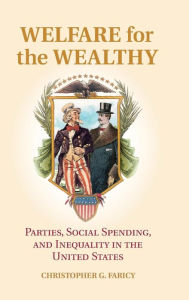 Title: Welfare for the Wealthy: Parties, Social Spending, and Inequality in the United States, Author: Christopher G. Faricy