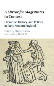 Title: A Mirror for Magistrates in Context: Literature, History and Politics in Early Modern England, Author: Harriet Archer