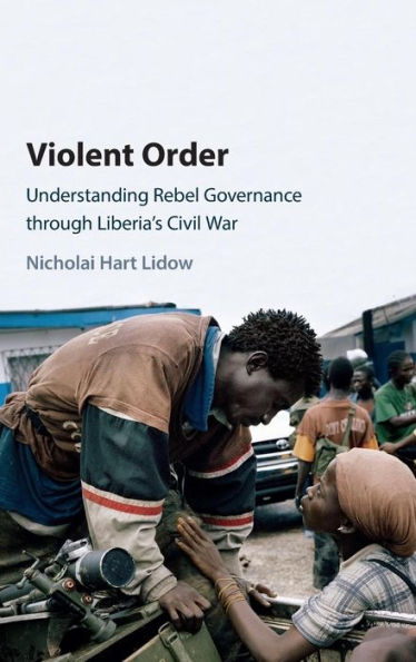 Violent Order: Understanding Rebel Governance through Liberia's Civil War