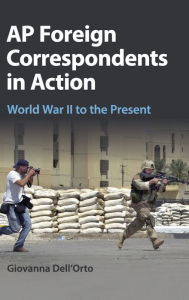 Title: AP Foreign Correspondents in Action: World War II to the Present, Author: Giovanna Dell'Orto