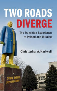 Title: Two Roads Diverge: The Transition Experience of Poland and Ukraine, Author: Christopher A. Hartwell