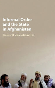 Title: Informal Order and the State in Afghanistan, Author: Jennifer Brick Murtazashvili