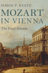 Title: Mozart in Vienna: The Final Decade, Author: Simon P. Keefe