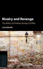 Rivalry and Revenge: The Politics of Violence during Civil War