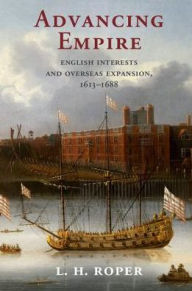 Title: Advancing Empire: English Interests and Overseas Expansion, 1613-1688, Author: L. H. Roper